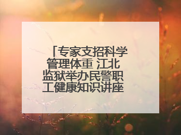 专家支招科学管理体重 江北监狱举办民警职工健康知识讲座“爱警暖警”