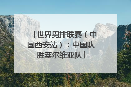 世界男排联赛（中国西安站）：中国队胜塞尔维亚队
