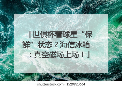 世俱杯看球星“保鲜”状态？海信冰箱：真空磁场上场！