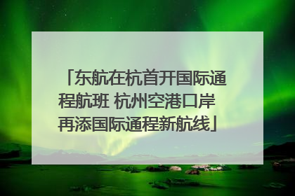 东航在杭首开国际通程航班 杭州空港口岸再添国际通程新航线