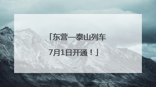 东营—泰山列车7月1日开通！