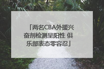 两名CBA外援兴奋剂检测呈阳性 俱乐部表态零容忍
