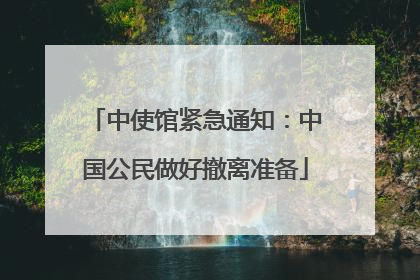 中使馆紧急通知：中国公民做好撤离准备