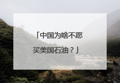中国为啥不愿买美国石油？