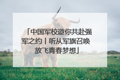 中国军校邀你共赴强军之约丨听从军旗召唤 放飞青春梦想