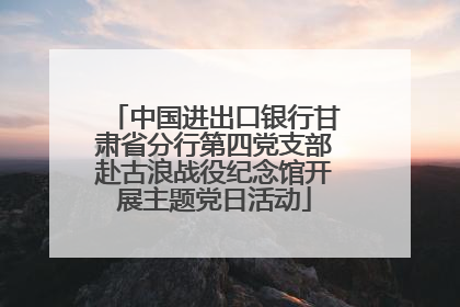 中国进出口银行甘肃省分行第四党支部赴古浪战役纪念馆开展主题党日活动