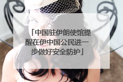 中国驻伊朗使馆提醒在伊中国公民进一步做好安全防护