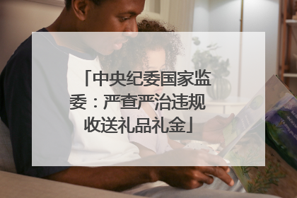 中央纪委国家监委：严查严治违规收送礼品礼金