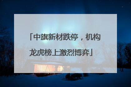 中旗新材跌停，机构龙虎榜上激烈博弈