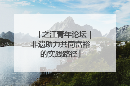 之江青年论坛｜非遗助力共同富裕的实践路径