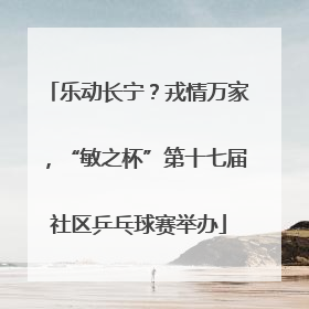 乐动长宁？戎情万家，“敏之杯”第十七届社区乒乓球赛举办