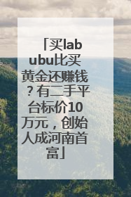 买labubu比买黄金还赚钱？有二手平台标价10万元，创始人成河南首富