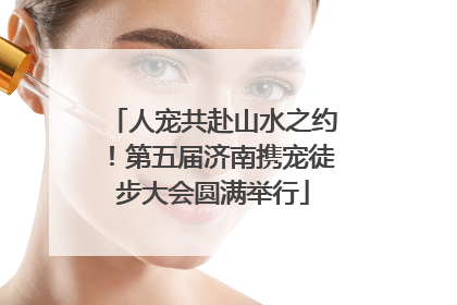 人宠共赴山水之约！第五届济南携宠徒步大会圆满举行