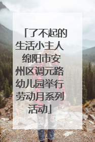 了不起的生活小主人 绵阳市安州区调元路幼儿园举行劳动月系列活动