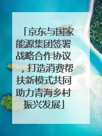 京东与国家能源集团签署战略合作协议，打造消费帮扶新模式共同助力青海乡村振兴发展