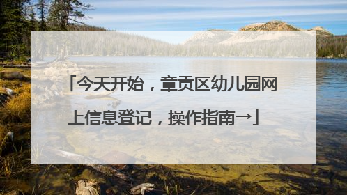 今天开始，章贡区幼儿园网上信息登记，操作指南→