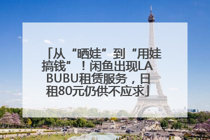 从“晒娃”到“用娃搞钱”！闲鱼出现LABUBU租赁服务，日租80元仍供不应求