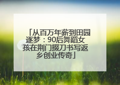 从百万年薪到田园逐梦：90后舞蹈女孩在荆门掇刀书写返乡创业传奇
