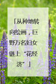 从种地转向绘画，巨野万名妇女链上“花经济”