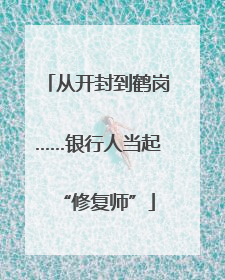 从开封到鹤岗……银行人当起“修复师”