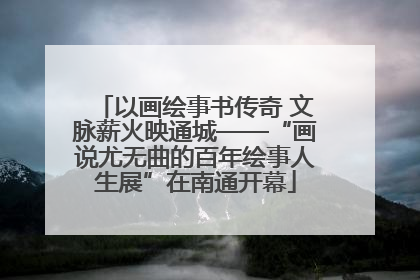 以画绘事书传奇 文脉薪火映通城——“画说尤无曲的百年绘事人生展”在南通开幕