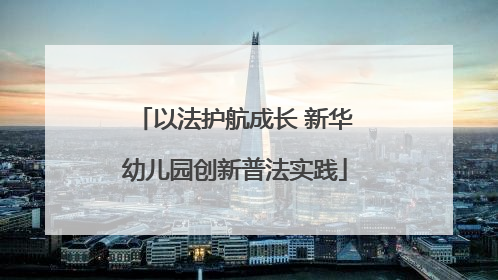 以法护航成长 新华幼儿园创新普法实践