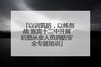以训筑防，以练备战 宜宾十二中开展后勤从业人员消防安全专题培训