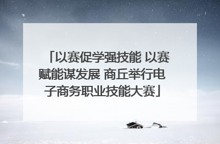 以赛促学强技能 以赛赋能谋发展 商丘举行电子商务职业技能大赛