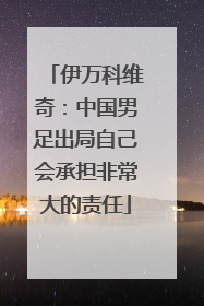 伊万科维奇：中国男足出局自己会承担非常大的责任