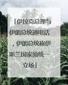 伊拉克总理与伊朗总统通电话，伊朗总统称伊斯兰国家须统一立场