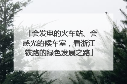会发电的火车站、会感光的候车室，看浙江铁路的绿色发展之路