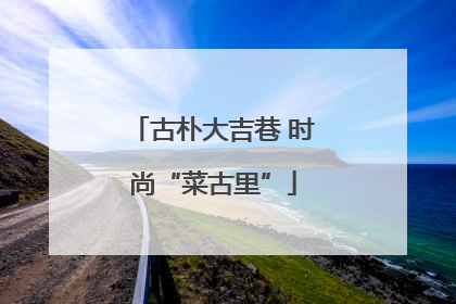 古朴大吉巷 时尚“菜古里”