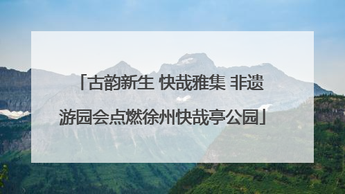 古韵新生 快哉雅集 非遗游园会点燃徐州快哉亭公园