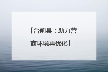 台前县:助力营商环境再优化