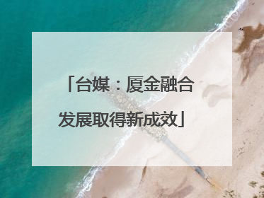 台媒：厦金融合发展取得新成效