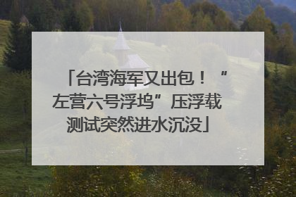 台湾海军又出包！“左营六号浮坞”压浮载测试突然进水沉没