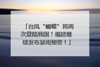 台风“蝴蝶”将两次登陆我国！福建继续发布暴雨预警！