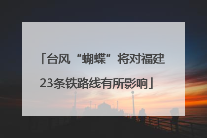 台风“蝴蝶”将对福建23条铁路线有所影响