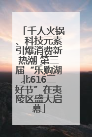 千人火锅、科技元素引爆消费新热潮 第三届“乐购湖北616三好节”在夷陵区盛大启幕