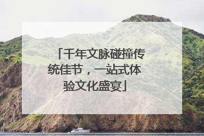 千年文脉碰撞传统佳节，一站式体验文化盛宴