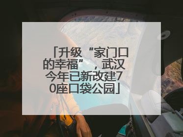 升级“家门口的幸福”，武汉今年已新改建70座口袋公园