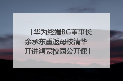华为终端BG董事长余承东重返母校清华 开讲鸿蒙校园公开课