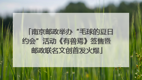 南京邮政举办“毛球的夏日约会”活动《有兽焉》签售暨邮政联名文创首发火爆