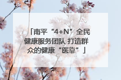 南平“4+N”全民健康服务团队 打造群众的健康“医靠”