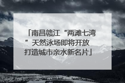 南昌赣江“两滩七湾”天然泳场即将开放 打造城市亲水新名片