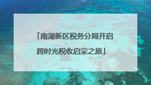 南湖新区税务分局开启跨时光税收启蒙之旅