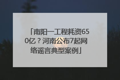 南阳一工程耗资650亿？河南公布7起网络谣言典型案例