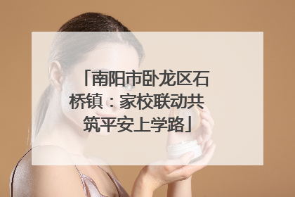 南阳市卧龙区石桥镇：家校联动共筑平安上学路
