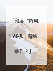 印度“阵风”战机，有新动作？