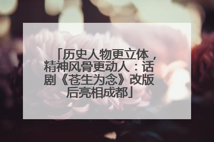历史人物更立体，精神风骨更动人：话剧《苍生为念》改版后亮相成都
